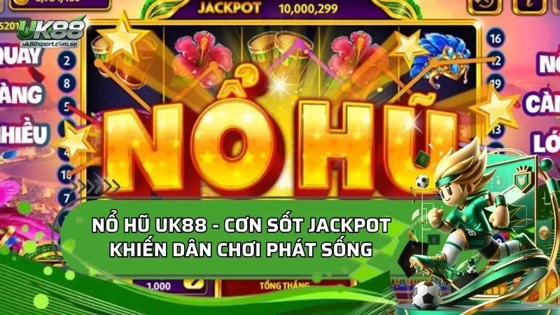 Chơi nổ hũ UK88 dễ trúng thưởng lớn với hệ thống jackpot đa dạng